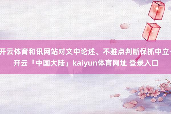 开云体育和讯网站对文中论述、不雅点判断保抓中立-开云「中国大陆」kaiyun体育网址 登录入口