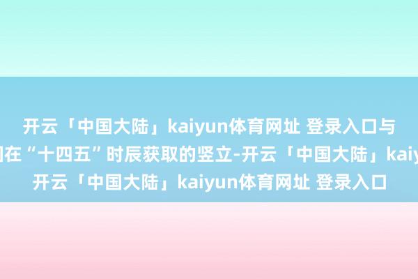 开云「中国大陆」kaiyun体育网址 登录入口与会委员充分细目了中国在“十四五”时辰获取的竖立-开云「中国大陆」kaiyun体育网址 登录入口