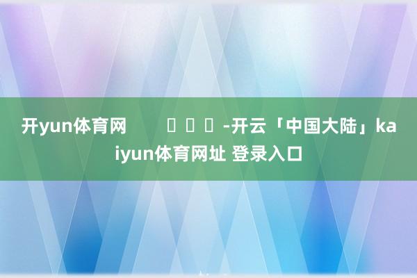 开yun体育网        			-开云「中国大陆」kaiyun体育网址 登录入口