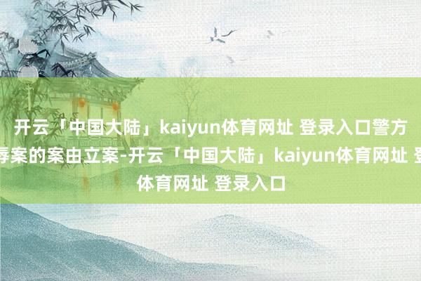 开云「中国大陆」kaiyun体育网址 登录入口警方以被侮辱案的案由立案-开云「中国大陆」kaiyun体育网址 登录入口