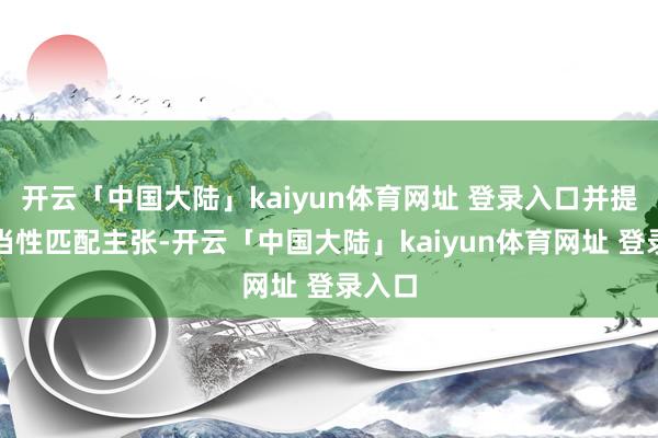 开云「中国大陆」kaiyun体育网址 登录入口并提议稳当性匹配主张-开云「中国大陆」kaiyun体育网址 登录入口