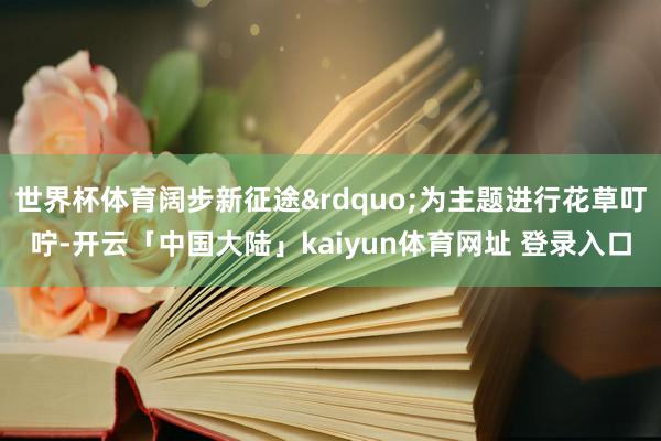 世界杯体育阔步新征途&rdquo;为主题进行花草叮咛-开云「中国大陆」kaiyun体育网址 登录入口
