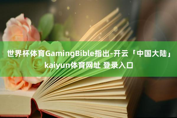 世界杯体育GamingBible指出-开云「中国大陆」kaiyun体育网址 登录入口