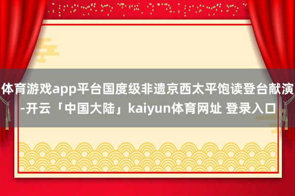 体育游戏app平台国度级非遗京西太平饱读登台献演-开云「中国大陆」kaiyun体育网址 登录入口