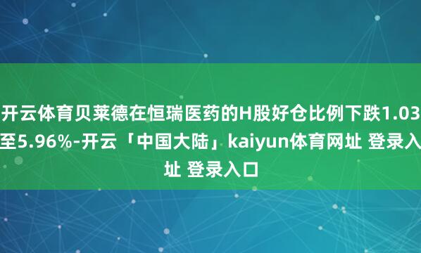 开云体育贝莱德在恒瑞医药的H股好仓比例下跌1.03%至5.96%-开云「中国大陆」kaiyun体育网址 登录入口