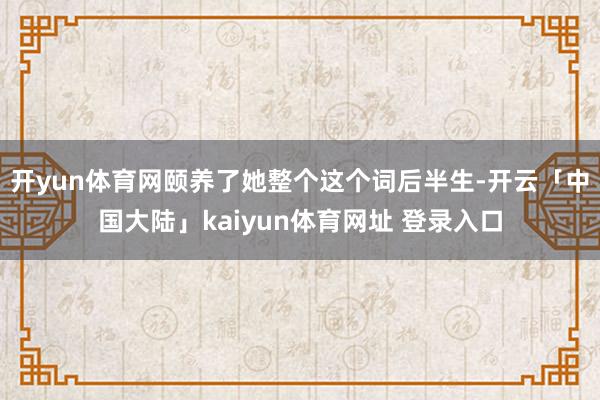 开yun体育网颐养了她整个这个词后半生-开云「中国大陆」kaiyun体育网址 登录入口