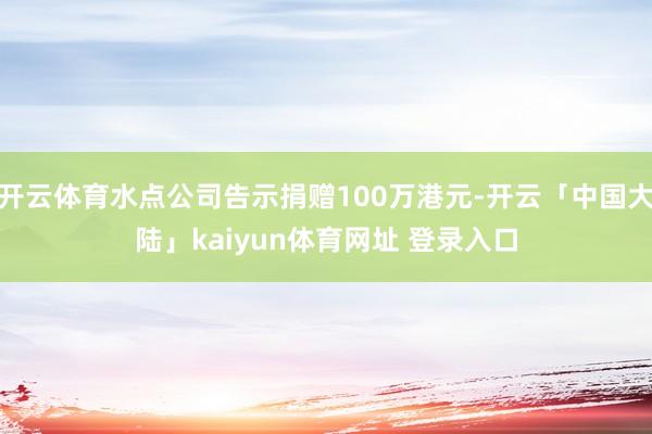 开云体育水点公司告示捐赠100万港元-开云「中国大陆」kaiyun体育网址 登录入口