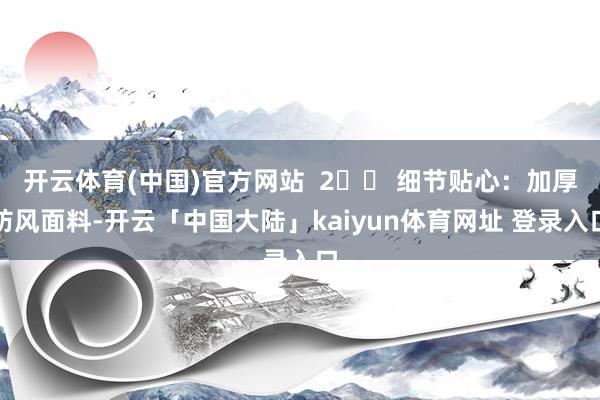 开云体育(中国)官方网站  2️⃣ 细节贴心：加厚防风面料-开云「中国大陆」kaiyun体育网址 登录入口