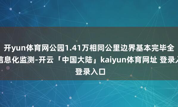 开yun体育网公园1.41万相同公里边界基本完毕全域信息化监测-开云「中国大陆」kaiyun体育网址 登录入口