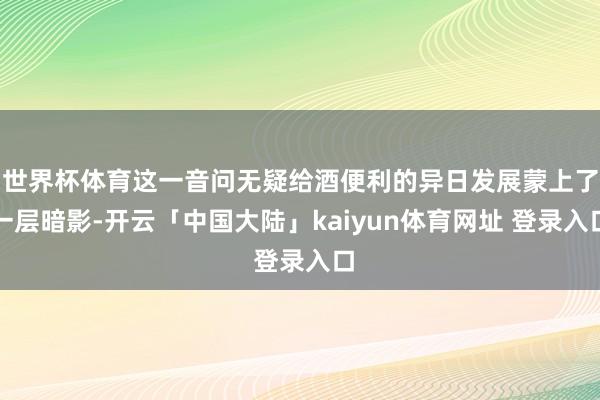 世界杯体育这一音问无疑给酒便利的异日发展蒙上了一层暗影-开云「中国大陆」kaiyun体育网址 登录入口