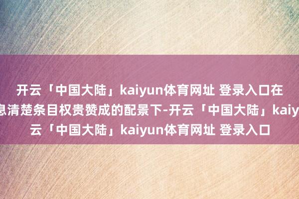 开云「中国大陆」kaiyun体育网址 登录入口在监管对材料质地和信息清楚条目权贵赞成的配景下-开云「中国大陆」kaiyun体育网址 登录入口