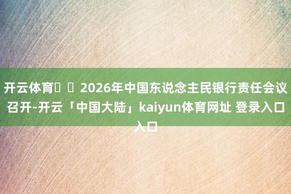 开云体育►►2026年中国东说念主民银行责任会议召开-开云「中国大陆」kaiyun体育网址 登录入口