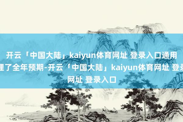 开云「中国大陆」kaiyun体育网址 登录入口通用也调理了全年预期-开云「中国大陆」kaiyun体育网址 登录入口